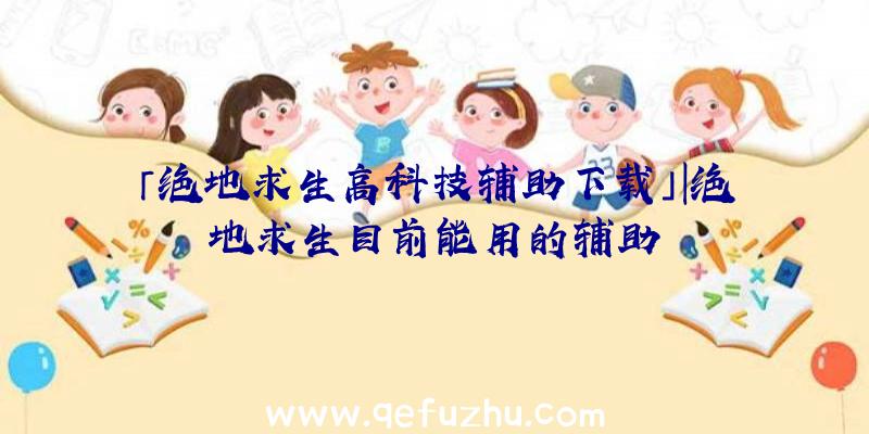 「绝地求生高科技辅助下载」|绝地求生目前能用的辅助
